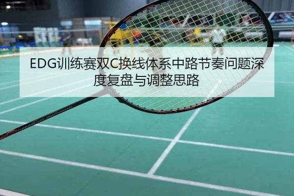 EDG训练赛双C换线体系中路节奏问题深度复盘与调整思路