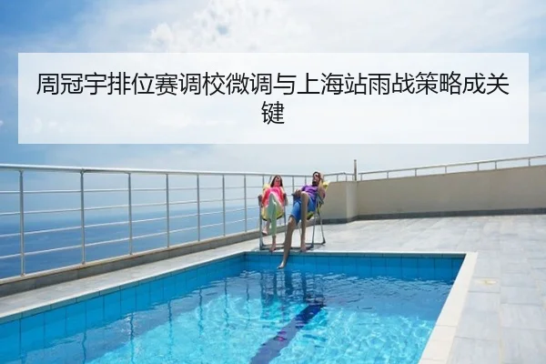 周冠宇排位赛调校微调与上海站雨战策略成关键