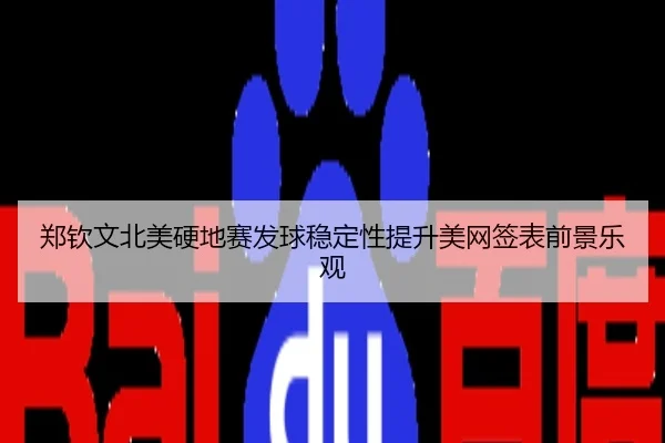 郑钦文北美硬地赛发球稳定性提升美网签表前景乐观