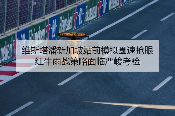 维斯塔潘新加坡站前模拟圈速抢眼 红牛雨战策略面临严峻考验