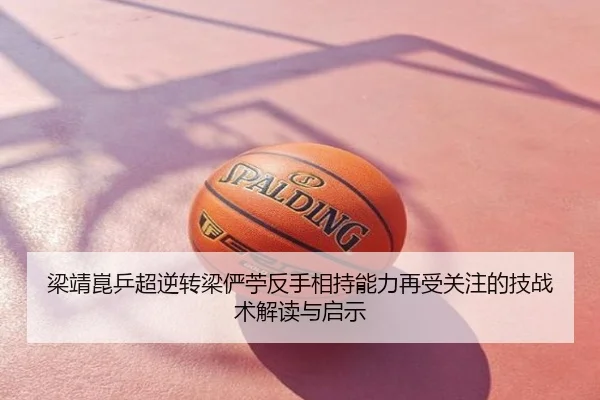 梁靖崑乒超逆转梁俨苧反手相持能力再受关注的技战术解读与启示